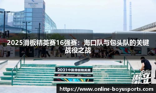 2025滑板精英赛16强赛：海口队与包头队的关键战役之战